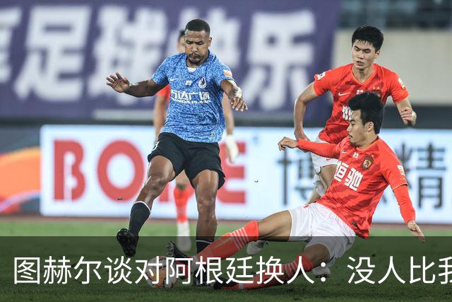 图赫尔谈对阿根廷换人：没人比我更受伤更想赢 换5后卫因想挺过去